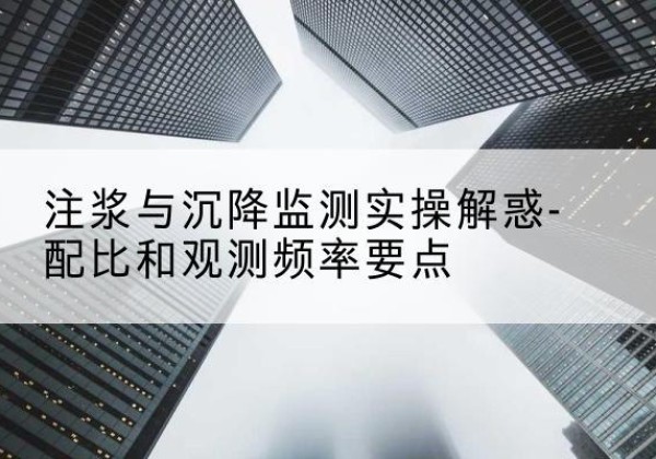 林甸水泥浆配比不当会不会造成注浆管堵管？-注浆与沉降监测实操解惑-配比和观测频率要点